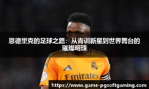 恩德里克的足球之路：从青训新星到世界舞台的璀璨明珠