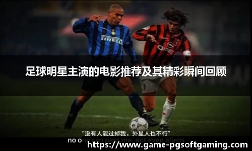 足球明星主演的电影推荐及其精彩瞬间回顾